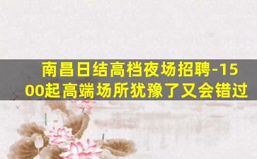 南昌日结高档夜场招聘-1500起高端场所犹豫了又会错过